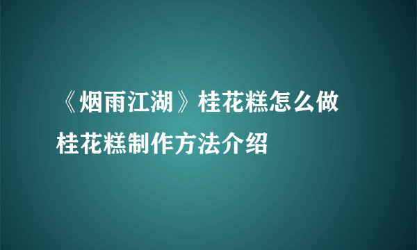 《烟雨江湖》桂花糕怎么做 桂花糕制作方法介绍