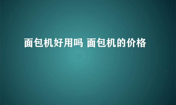 面包机好用吗 面包机的价格