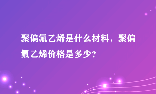 聚偏氟乙烯是什么材料，聚偏氟乙烯价格是多少？