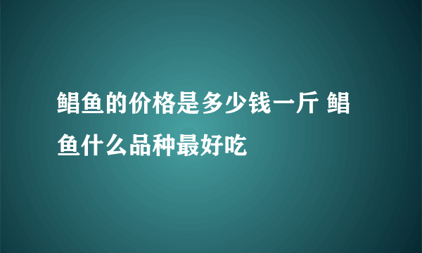 鲳鱼的价格是多少钱一斤 鲳鱼什么品种最好吃