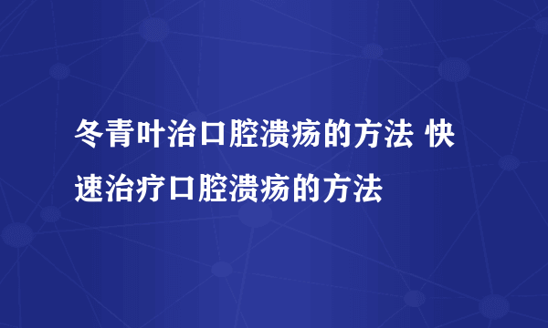 冬青叶治口腔溃疡的方法 快速治疗口腔溃疡的方法