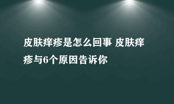 皮肤痒疹是怎么回事 皮肤痒疹与6个原因告诉你