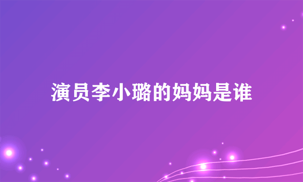 演员李小璐的妈妈是谁