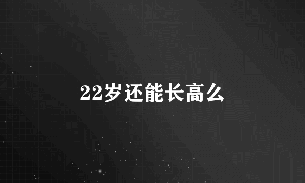 22岁还能长高么