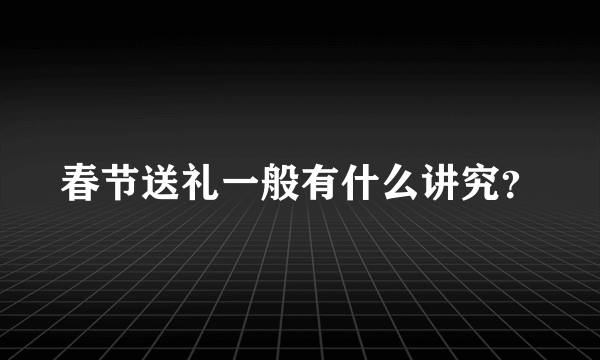 春节送礼一般有什么讲究？