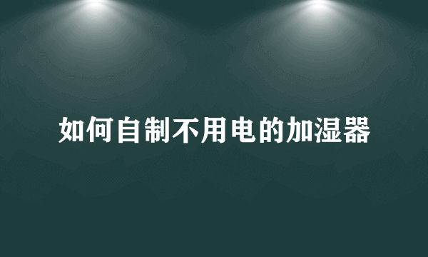 如何自制不用电的加湿器