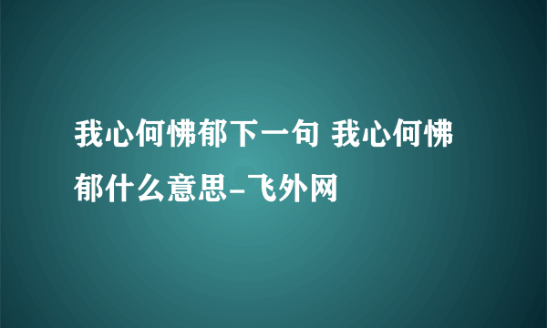 我心何怫郁下一句 我心何怫郁什么意思-飞外网