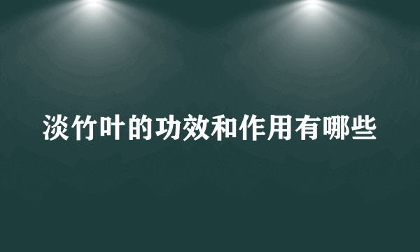 淡竹叶的功效和作用有哪些