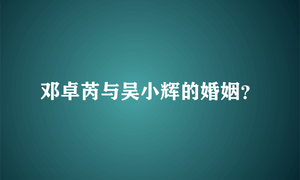 邓卓芮与吴小辉的婚姻？