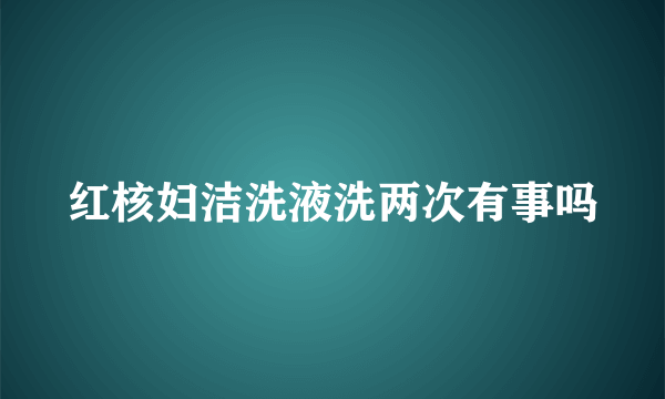 红核妇洁洗液洗两次有事吗