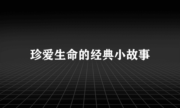 珍爱生命的经典小故事