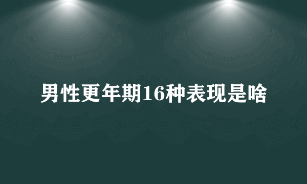 男性更年期16种表现是啥