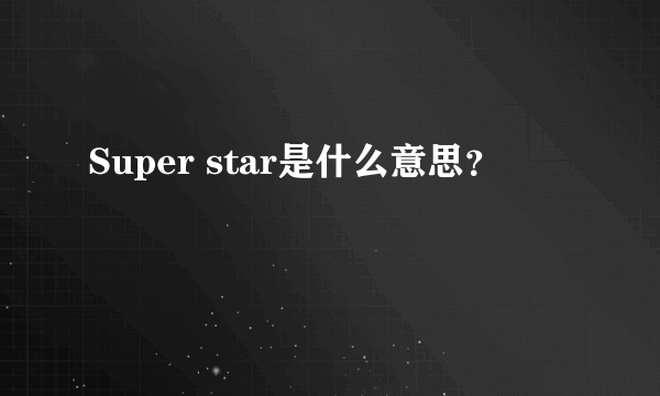 Super star是什么意思？