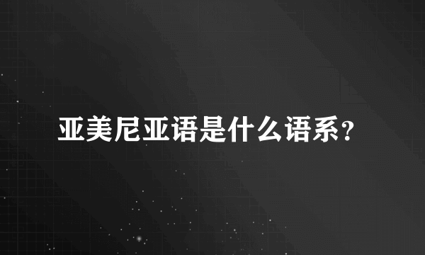 亚美尼亚语是什么语系？