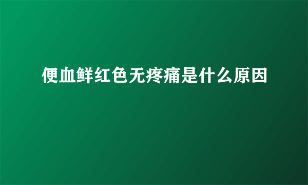 便血鲜红色无疼痛是什么原因