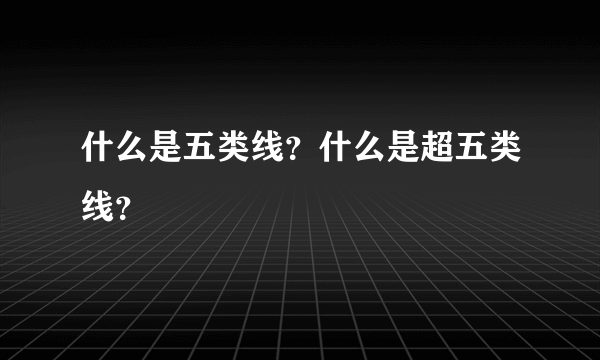 什么是五类线？什么是超五类线？