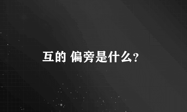 互的 偏旁是什么？