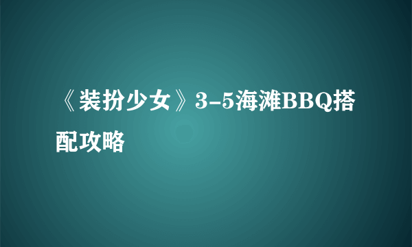 《装扮少女》3-5海滩BBQ搭配攻略