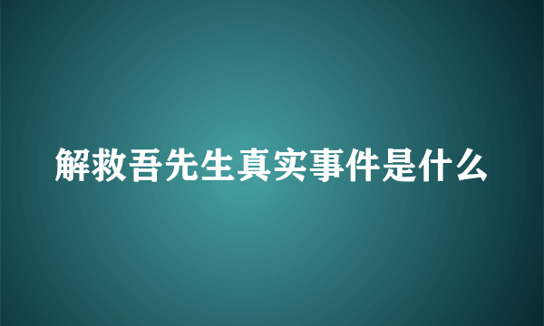 解救吾先生真实事件是什么