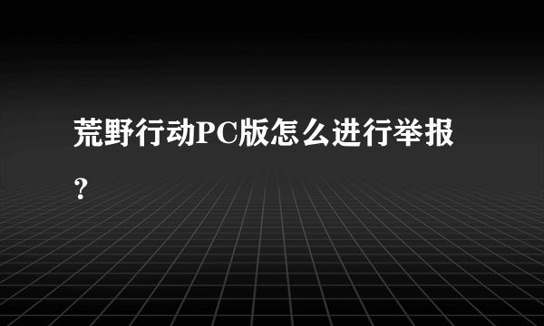 荒野行动PC版怎么进行举报？