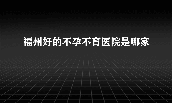 福州好的不孕不育医院是哪家