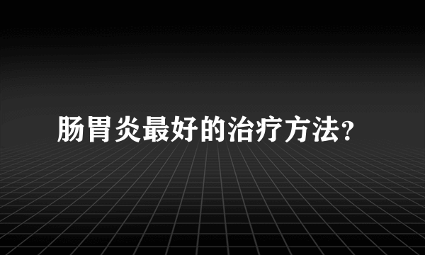 肠胃炎最好的治疗方法？