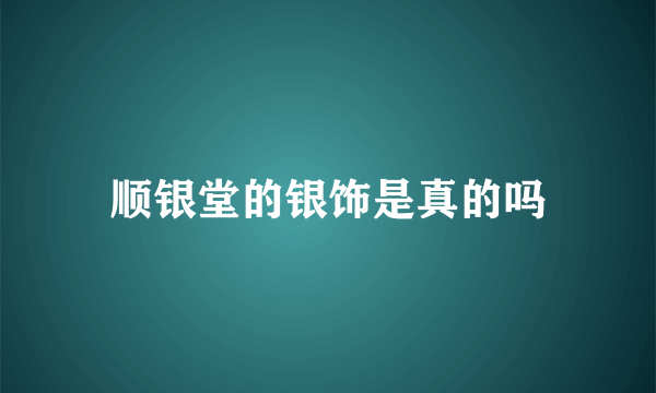 顺银堂的银饰是真的吗