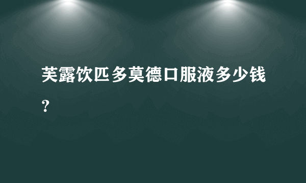 芙露饮匹多莫德口服液多少钱？