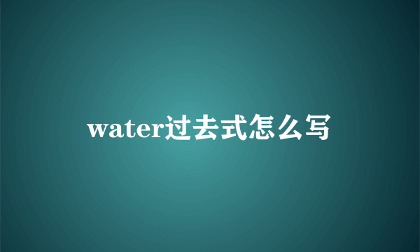 water过去式怎么写