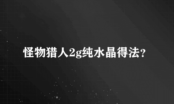 怪物猎人2g纯水晶得法？