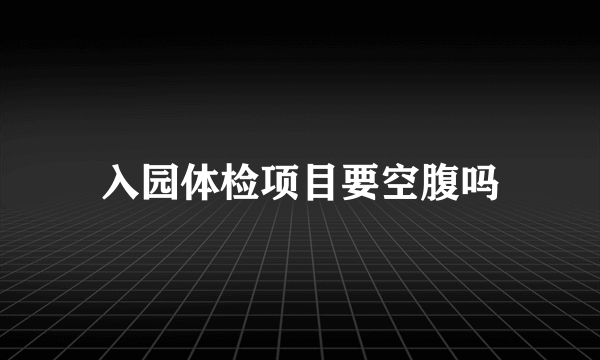 入园体检项目要空腹吗