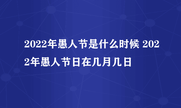 2022年愚人节是什么时候 2022年愚人节日在几月几日