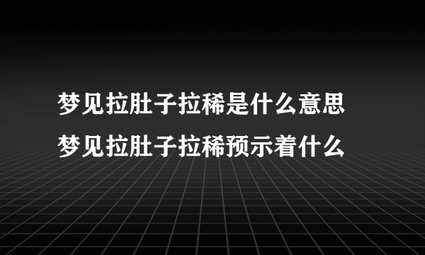 梦见拉肚子拉稀是什么意思 梦见拉肚子拉稀预示着什么