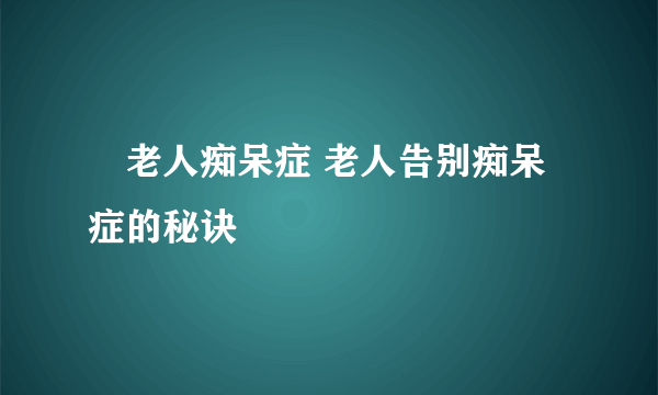 ​老人痴呆症 老人告别痴呆症的秘诀