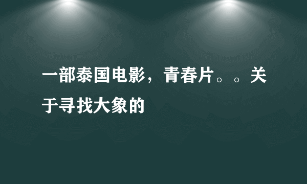 一部泰国电影，青春片。。关于寻找大象的