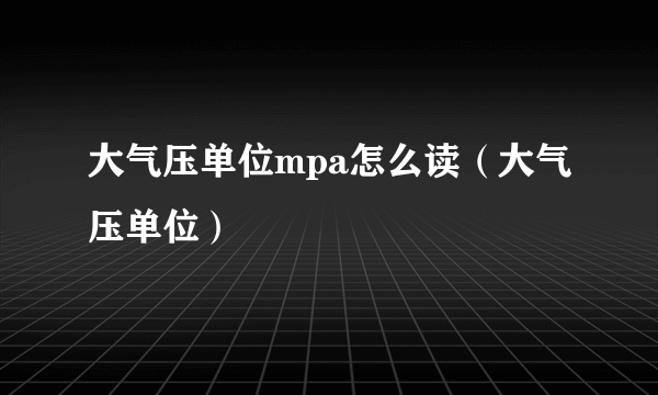 大气压单位mpa怎么读（大气压单位）