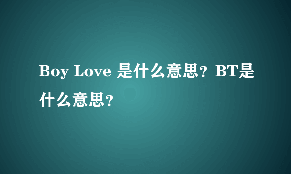 Boy Love 是什么意思？BT是什么意思？