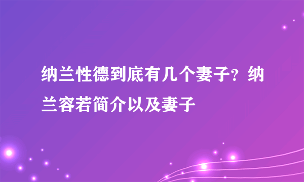 纳兰性德到底有几个妻子？纳兰容若简介以及妻子