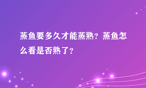 蒸鱼要多久才能蒸熟？蒸鱼怎么看是否熟了？