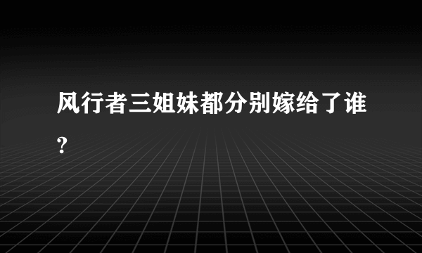 风行者三姐妹都分别嫁给了谁?