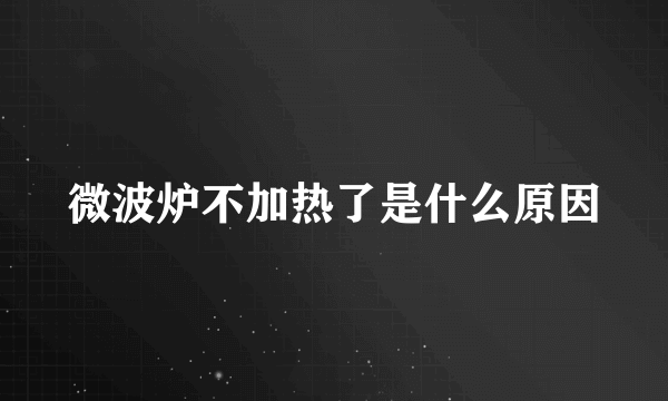 微波炉不加热了是什么原因