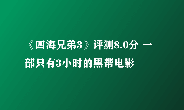 《四海兄弟3》评测8.0分 一部只有3小时的黑帮电影