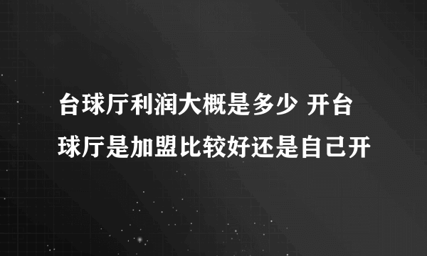 台球厅利润大概是多少 开台球厅是加盟比较好还是自己开