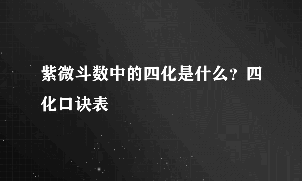 紫微斗数中的四化是什么？四化口诀表