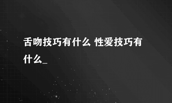 舌吻技巧有什么 性爱技巧有什么_