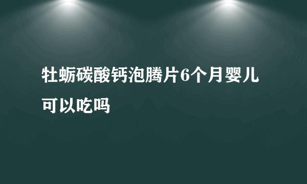 牡蛎碳酸钙泡腾片6个月婴儿可以吃吗