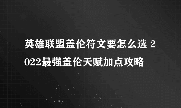 英雄联盟盖伦符文要怎么选 2022最强盖伦天赋加点攻略