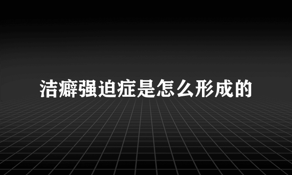 洁癖强迫症是怎么形成的