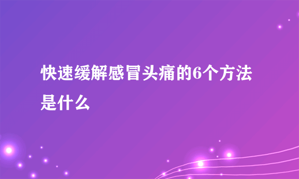 快速缓解感冒头痛的6个方法是什么