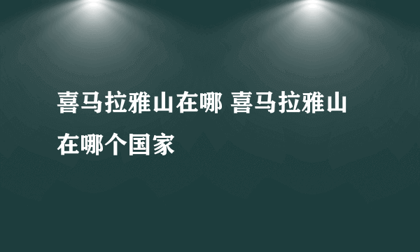 喜马拉雅山在哪 喜马拉雅山在哪个国家